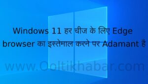 Windows 11 हर चीज के लिए Edge browser का इस्तेमाल करने पर Adamant है