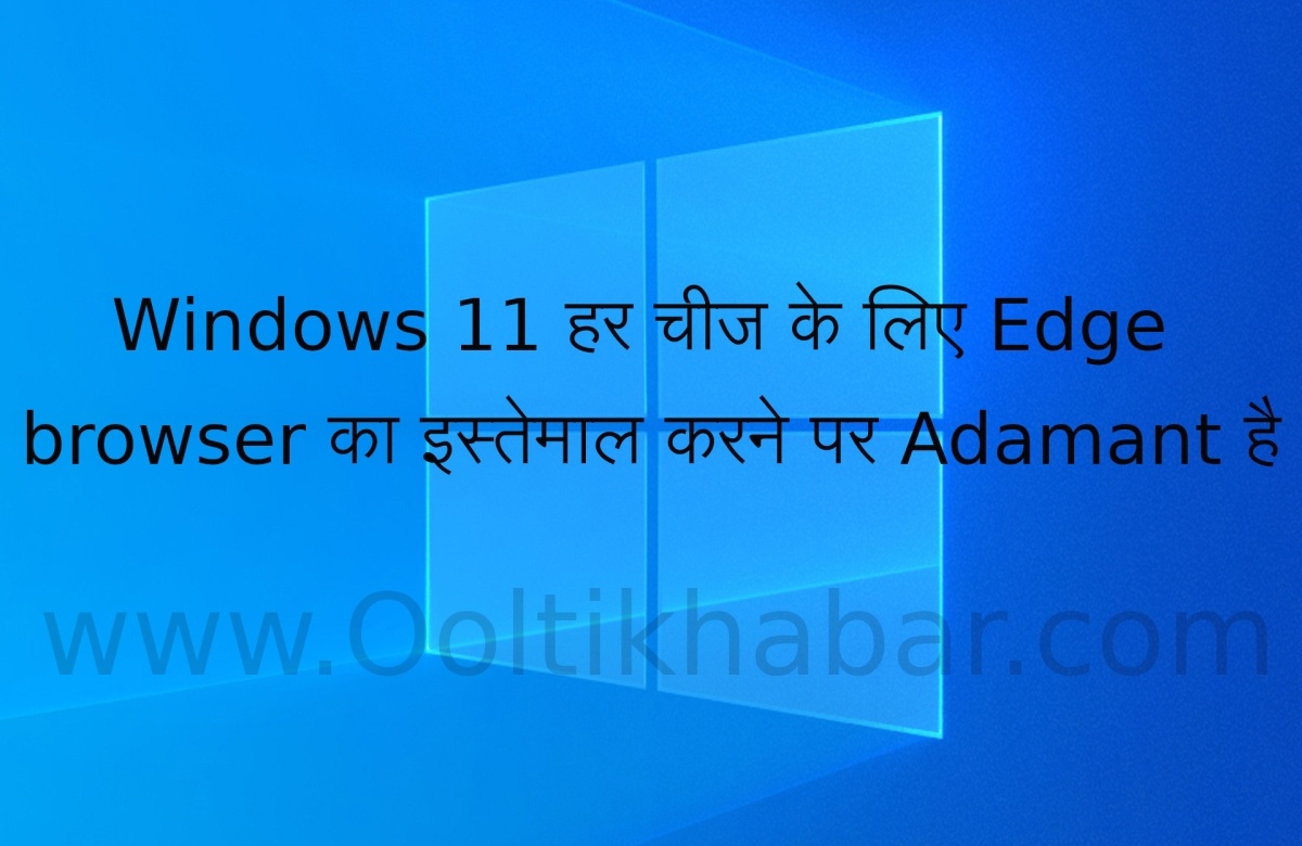 You are currently viewing Windows 11 हर चीज के लिए Edge browser का इस्तेमाल करने पर Adamant है
